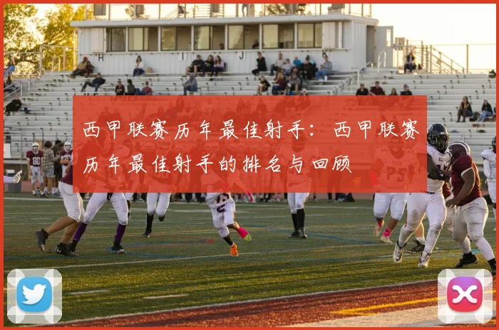 西甲联赛历年最佳射手:西甲联赛历年最佳射手的排名与回顾
