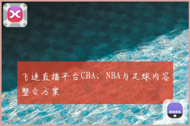 飞速直播平台CBA、NBA与足球内容整合方案