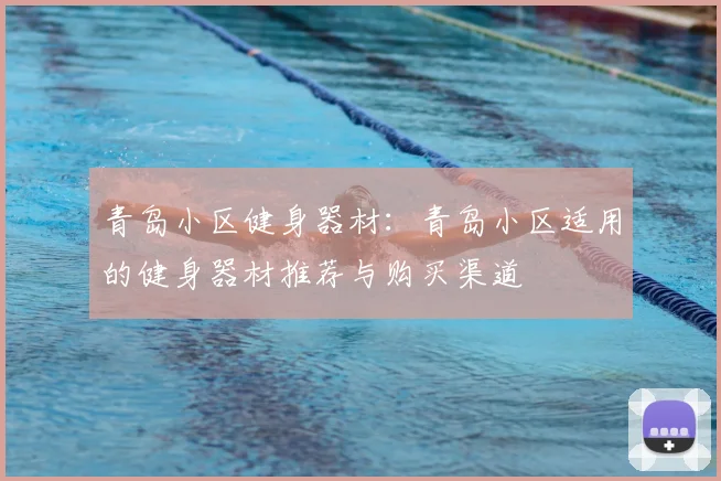 青岛小区健身器材：青岛小区适用的健身器材推荐与购买渠道