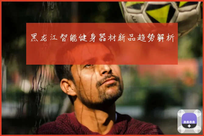 黑龙江智能健身器材新品趋势解析