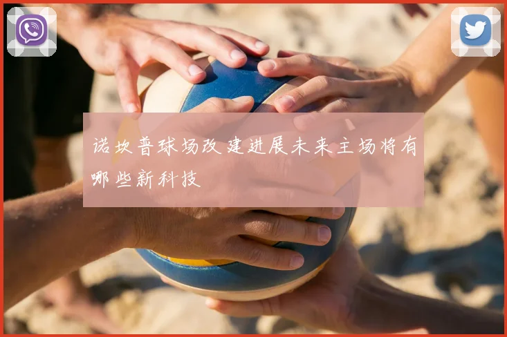 诺坎普球场改建进展未来主场将有哪些新科技