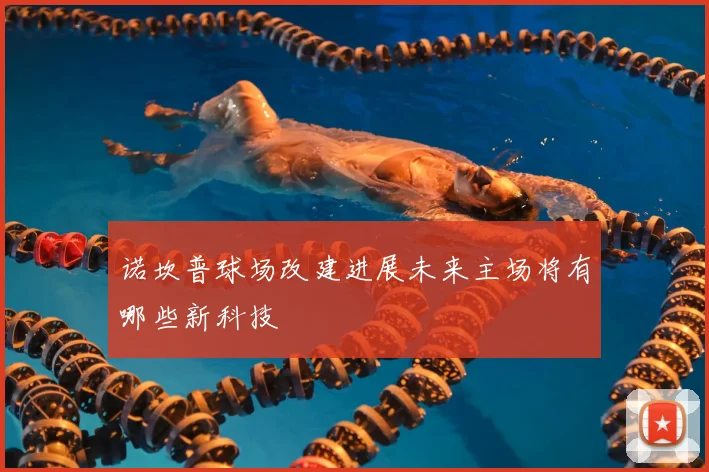 诺坎普球场改建进展未来主场将有哪些新科技