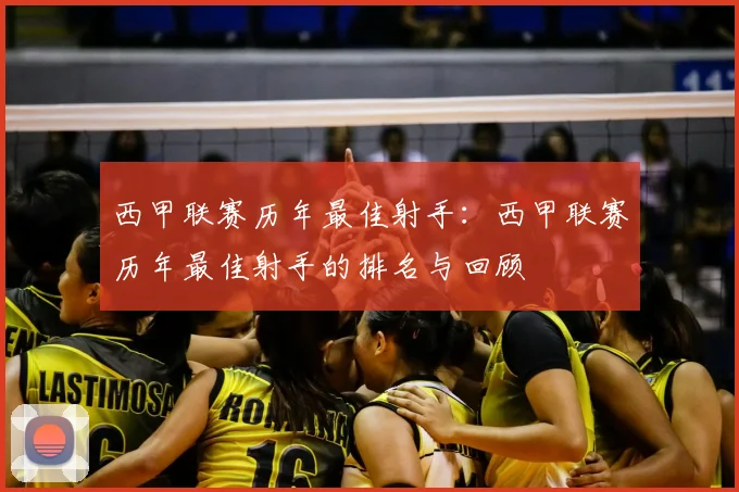西甲联赛历年最佳射手：西甲联赛历年最佳射手的排名与回顾
