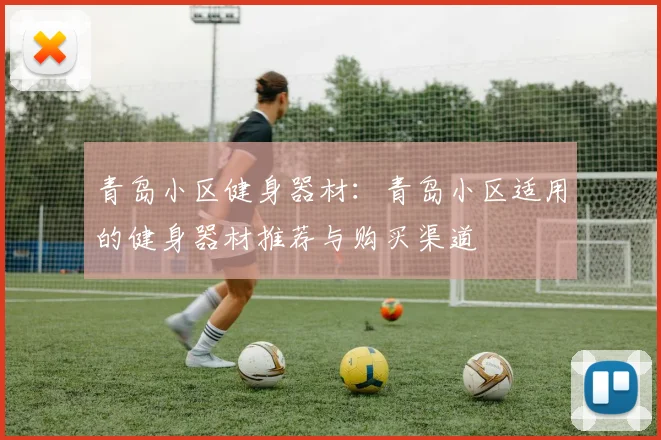 青岛小区健身器材：青岛小区适用的健身器材推荐与购买渠道