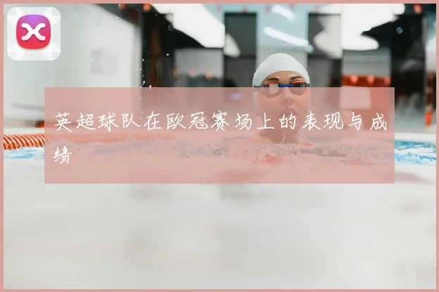 英超球队在欧冠赛场上的表现与成绩